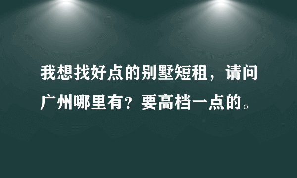 我想找好点的别墅短租，请问广州哪里有？要高档一点的。