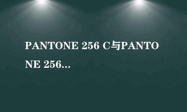 PANTONE 256 C与PANTONE 256 U的区别与联系是什么？