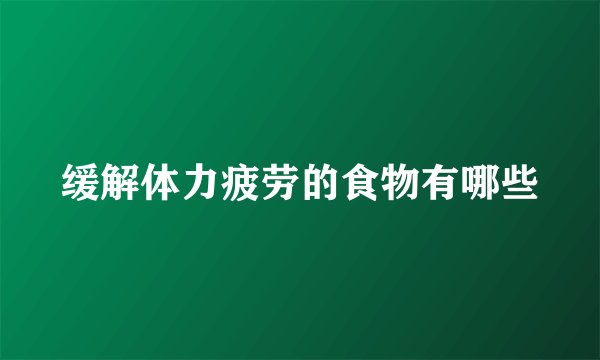 缓解体力疲劳的食物有哪些