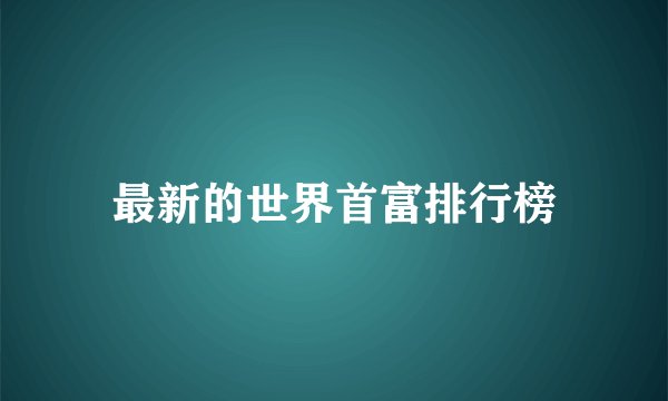最新的世界首富排行榜
