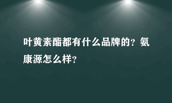 叶黄素酯都有什么品牌的？氨康源怎么样？