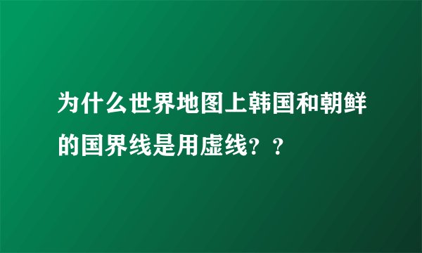 为什么世界地图上韩国和朝鲜的国界线是用虚线？？