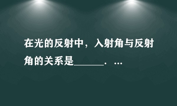 在光的反射中，入射角与反射角的关系是______．在光的折射中，入射角与折射角的关系是______．一束光从某