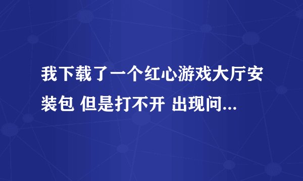 我下载了一个红心游戏大厅安装包 但是打不开 出现问题如下大神们帮帮忙