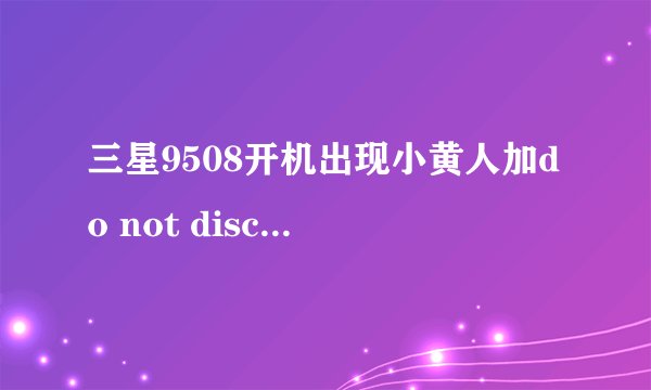 三星9508开机出现小黄人加do not disconnect usb cable during the software update字样，怎么办啊