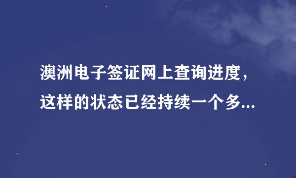 澳洲电子签证网上查询进度，这样的状态已经持续一个多月了，没有任何进展，怎么回事？急！！
