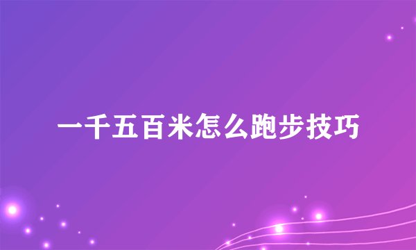 一千五百米怎么跑步技巧