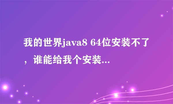 我的世界java8 64位安装不了，谁能给我个安装好的压缩包？？谢啦啊
