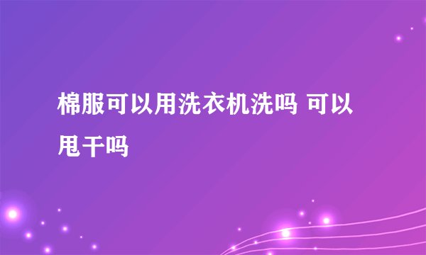棉服可以用洗衣机洗吗 可以甩干吗