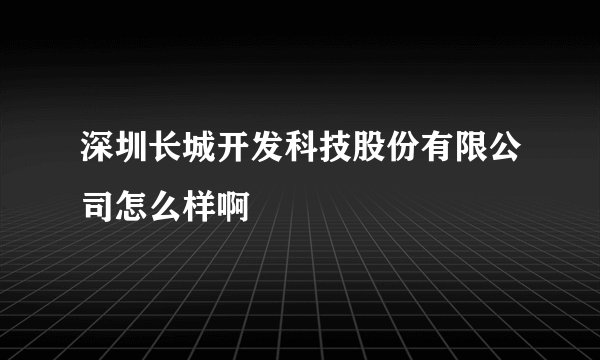 深圳长城开发科技股份有限公司怎么样啊