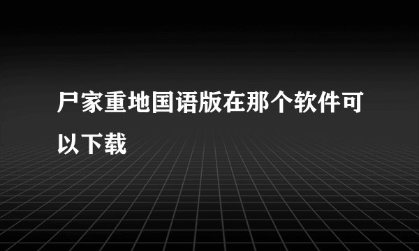 尸家重地国语版在那个软件可以下载