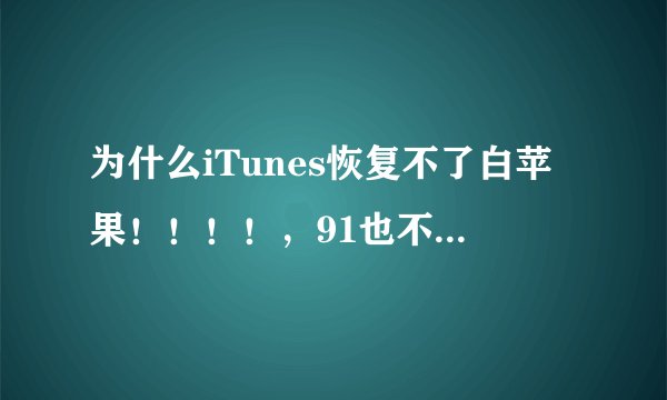 为什么iTunes恢复不了白苹果！！！！，91也不行，跪求方法！！！ 连上iTunes，恢复，没用