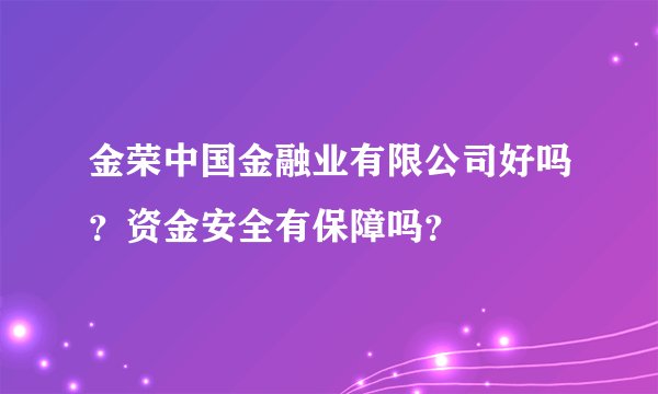 金荣中国金融业有限公司好吗？资金安全有保障吗？