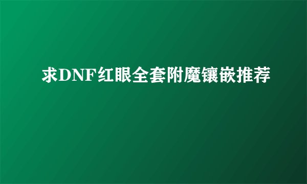 求DNF红眼全套附魔镶嵌推荐