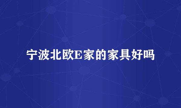 宁波北欧E家的家具好吗