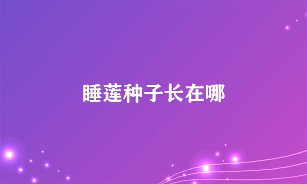 睡莲种子长在哪