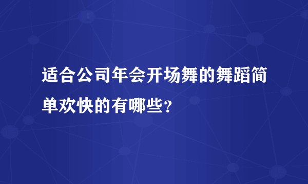 适合公司年会开场舞的舞蹈简单欢快的有哪些？