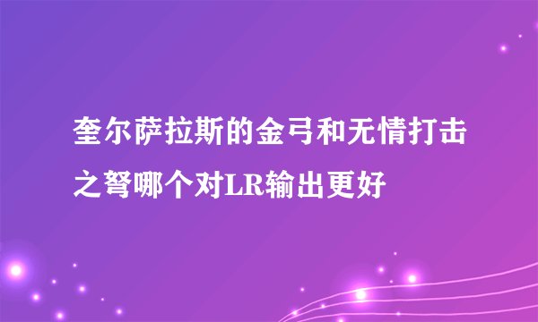 奎尔萨拉斯的金弓和无情打击之弩哪个对LR输出更好