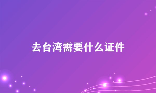 去台湾需要什么证件