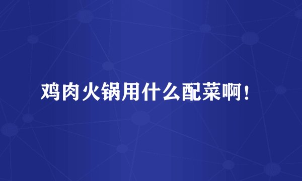 鸡肉火锅用什么配菜啊！