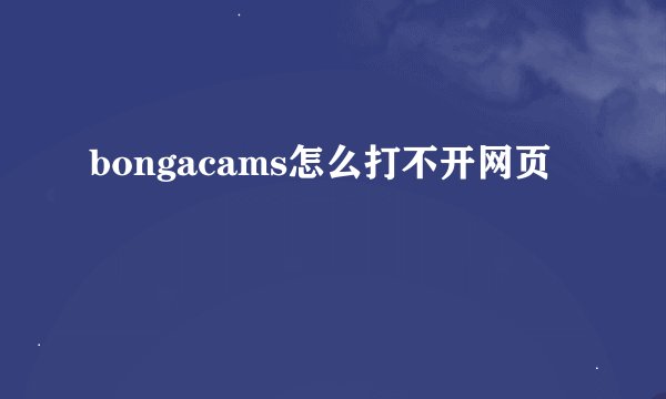 bongacams怎么打不开网页