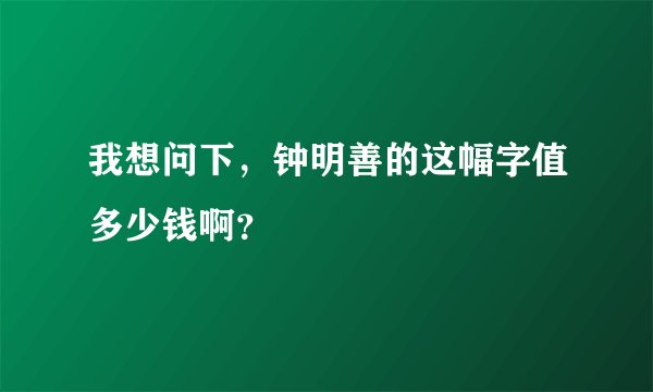 我想问下，钟明善的这幅字值多少钱啊？
