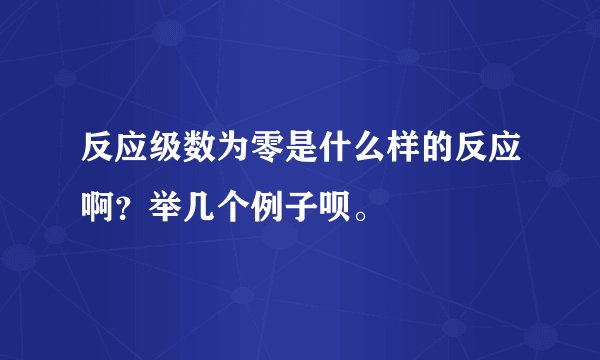 反应级数为零是什么样的反应啊？举几个例子呗。