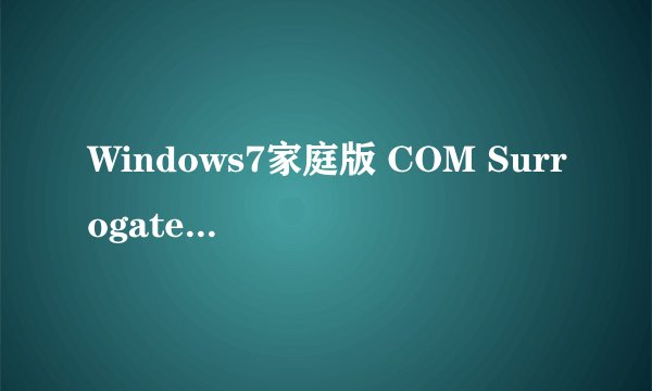 Windows7家庭版 COM Surrogate停止工作是什么意思,怎样解决