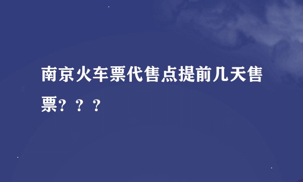 南京火车票代售点提前几天售票？？？