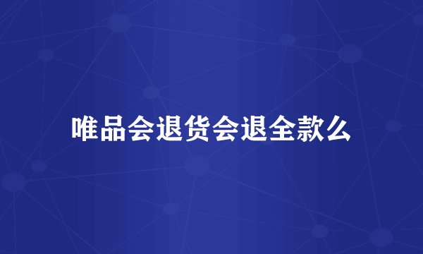 唯品会退货会退全款么