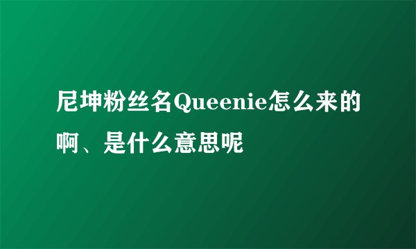 尼坤粉丝名Queenie怎么来的啊、是什么意思呢