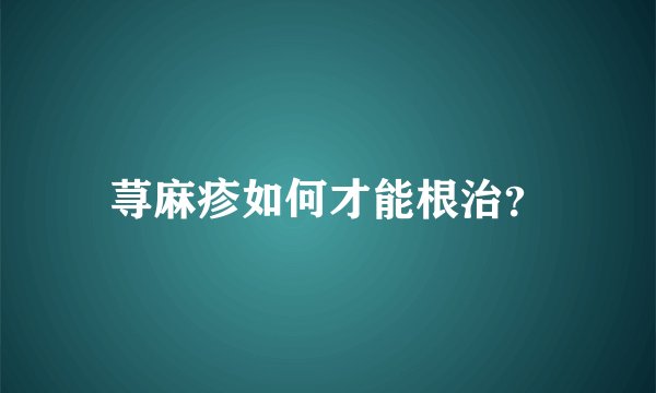 荨麻疹如何才能根治？