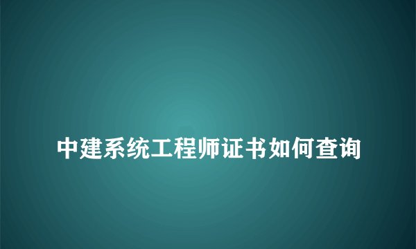 
中建系统工程师证书如何查询

