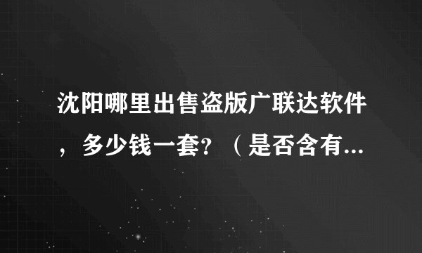 沈阳哪里出售盗版广联达软件，多少钱一套？（是否含有安装图形算量软件、钢筋抽量）能不能升级？