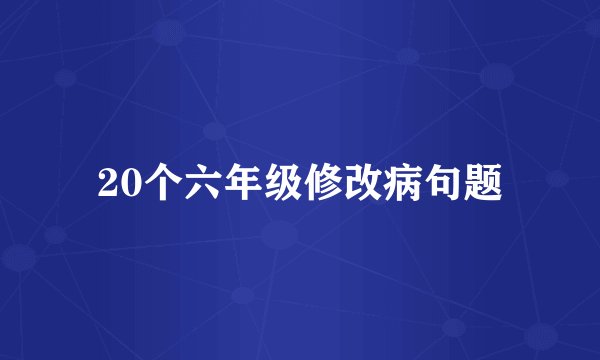 20个六年级修改病句题