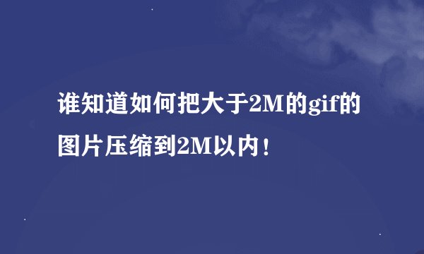 谁知道如何把大于2M的gif的图片压缩到2M以内！