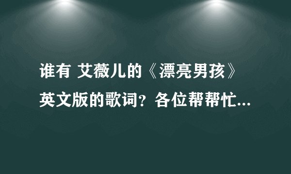 谁有 艾薇儿的《漂亮男孩》英文版的歌词？各位帮帮忙，我很需要它！！