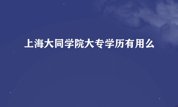 上海大同学院大专学历有用么
