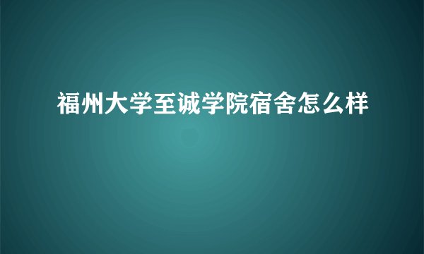 福州大学至诚学院宿舍怎么样