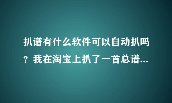 扒谱有什么软件可以自动扒吗？我在淘宝上扒了一首总谱，卖家扒出来跟歌曲完全一模一样，请问他们都什么弄