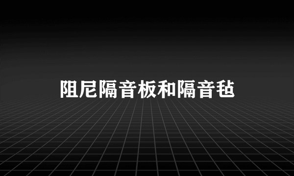 阻尼隔音板和隔音毡