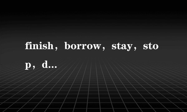 finish，borrow，stay，stop，drop，let，pay，eat，come，lend，sleep，cry，study，过去式和过去分词