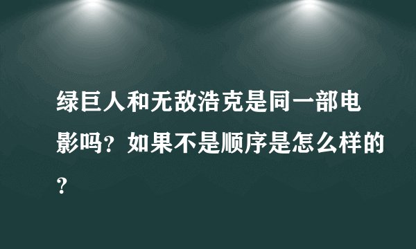 绿巨人和无敌浩克是同一部电影吗？如果不是顺序是怎么样的？