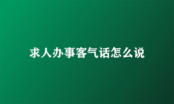 求人办事客气话怎么说