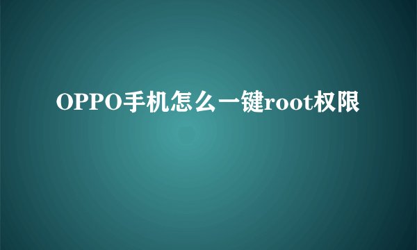 OPPO手机怎么一键root权限