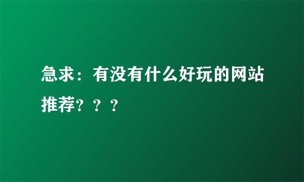急求：有没有什么好玩的网站推荐？？？