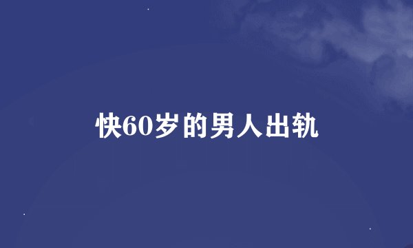 快60岁的男人出轨