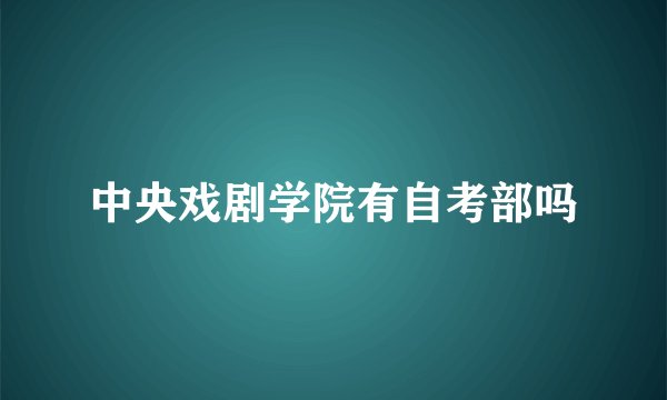 中央戏剧学院有自考部吗