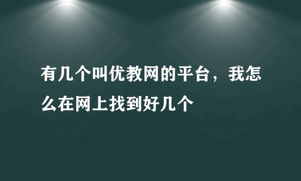 有几个叫优教网的平台，我怎么在网上找到好几个
