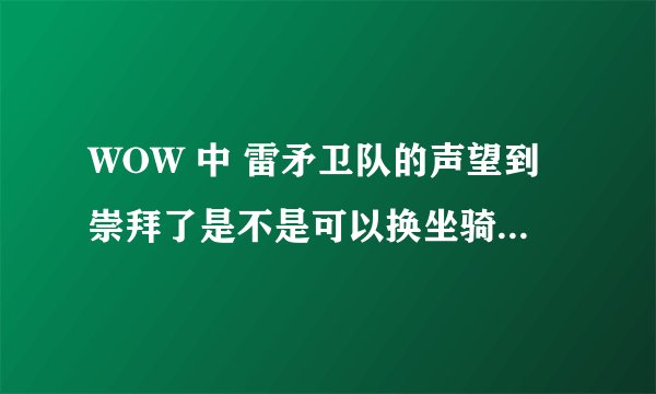 WOW 中 雷矛卫队的声望到崇拜了是不是可以换坐骑？能的话在哪换？